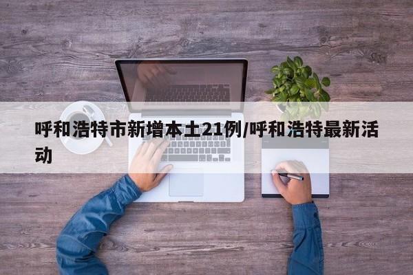 呼和浩特市新增本土21例/呼和浩特最新活动