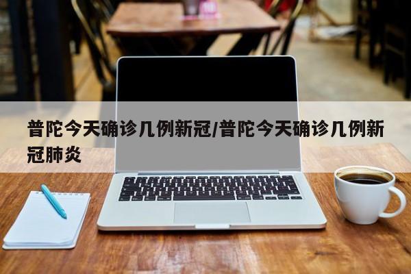 普陀今天确诊几例新冠/普陀今天确诊几例新冠肺炎