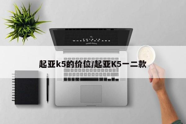 起亚k5的价位/起亚K5一二款