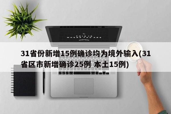 31省份新增15例确诊均为境外输入(31省区市新增确诊25例 本土15例)