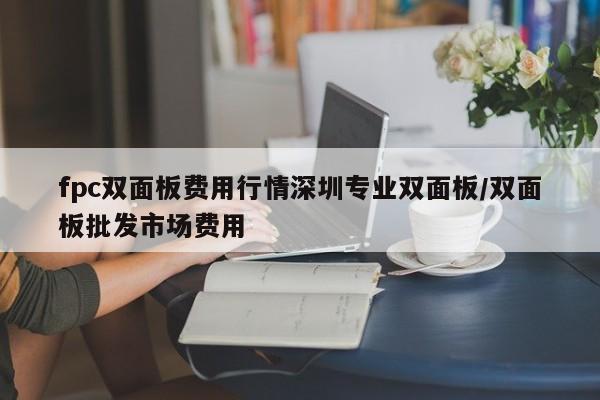 fpc双面板费用行情深圳专业双面板/双面板批发市场费用