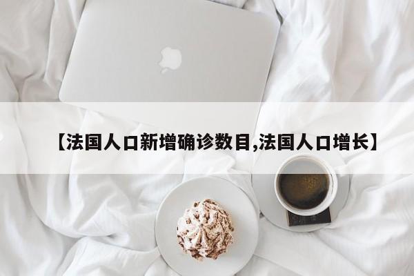 【法国人口新增确诊数目,法国人口增长】