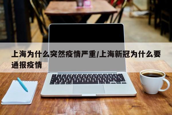 上海为什么突然疫情严重/上海新冠为什么要通报疫情