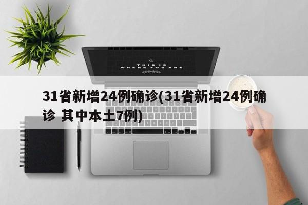 31省新增24例确诊(31省新增24例确诊 其中本土7例)