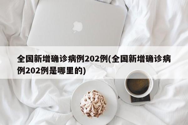 全国新增确诊病例202例(全国新增确诊病例202例是哪里的)