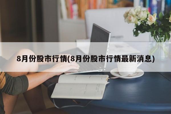 8月份股市行情(8月份股市行情最新消息)
