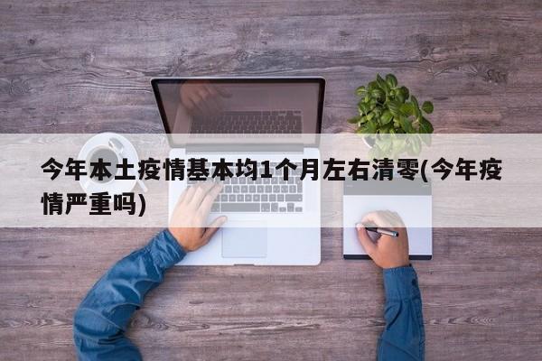 今年本土疫情基本均1个月左右清零(今年疫情严重吗)