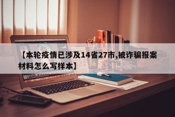 【本轮疫情已涉及14省27市,被诈骗报案材料怎么写样本】