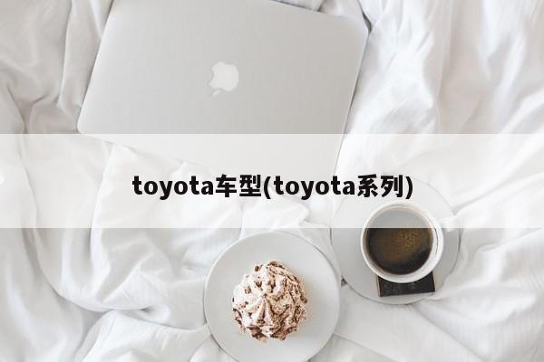 toyota车型(toyota系列)