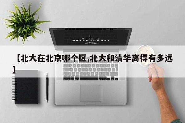 【北大在北京哪个区,北大和清华离得有多远】