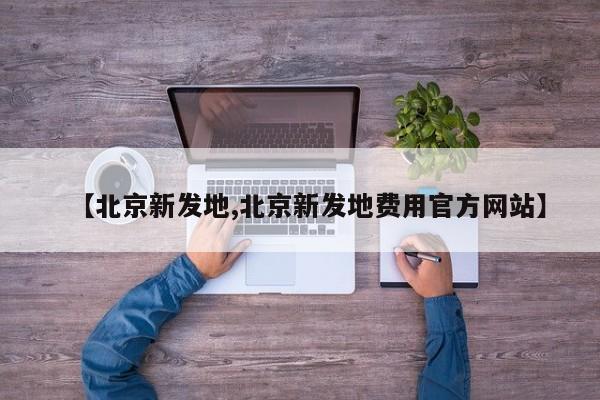【北京新发地,北京新发地费用官方网站】
