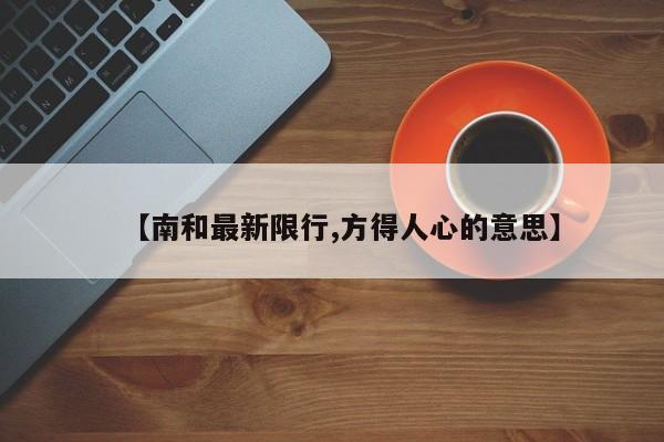 【南和最新限行,方得人心的意思】