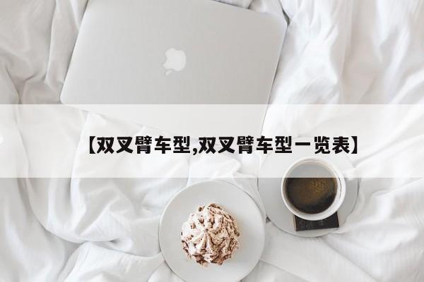 【双叉臂车型,双叉臂车型一览表】