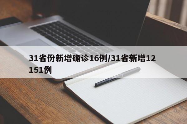 31省份新增确诊16例/31省新增12 151例