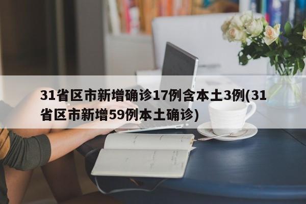 31省区市新增确诊17例含本土3例(31省区市新增59例本土确诊)