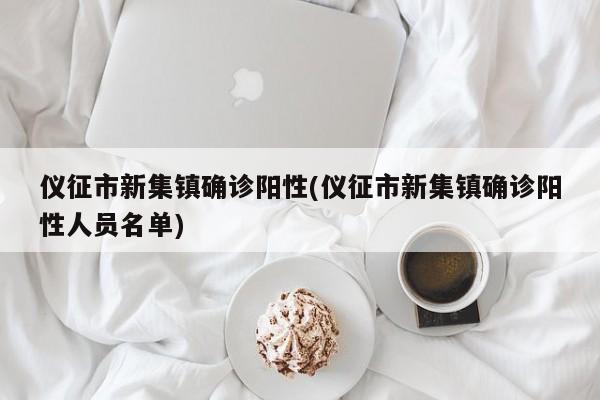 仪征市新集镇确诊阳性(仪征市新集镇确诊阳性人员名单)