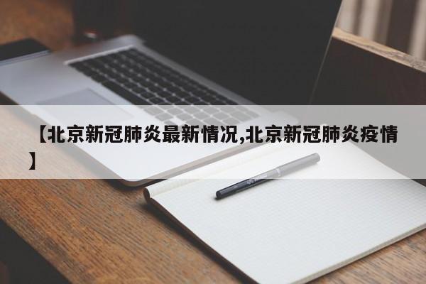 【北京新冠肺炎最新情况,北京新冠肺炎疫情】