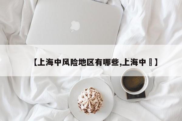 【上海中风险地区有哪些,上海中犇】