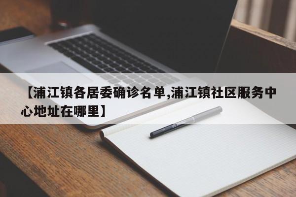 【浦江镇各居委确诊名单,浦江镇社区服务中心地址在哪里】