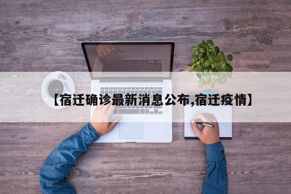 【宿迁确诊最新消息公布,宿迁疫情】