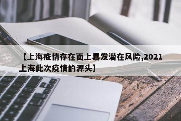【上海疫情存在面上暴发潜在风险,2021上海此次疫情的源头】