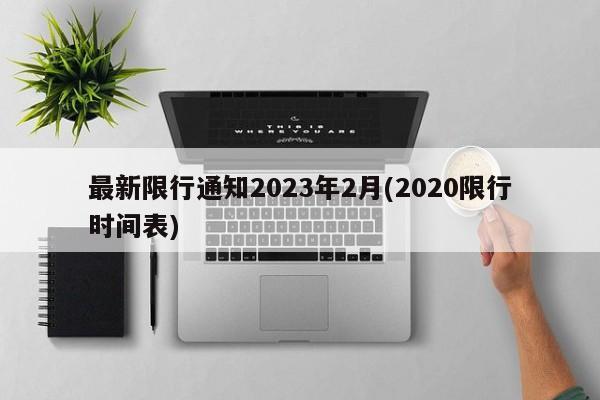 最新限行通知2023年2月(2020限行时间表)