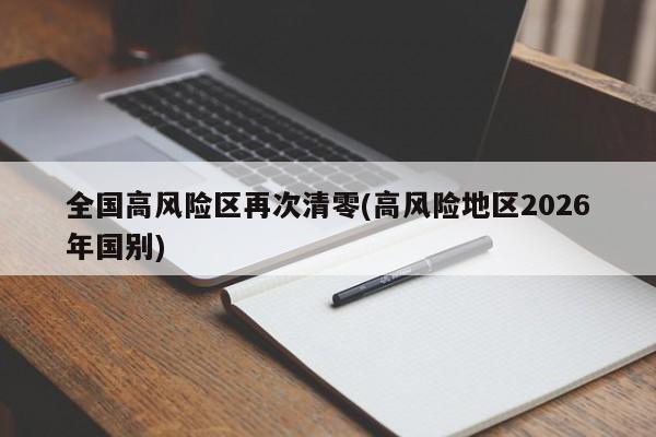全国高风险区再次清零(高风险地区2026年国别)