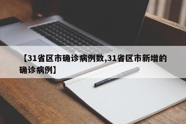 【31省区市确诊病例数,31省区市新增的确诊病例】