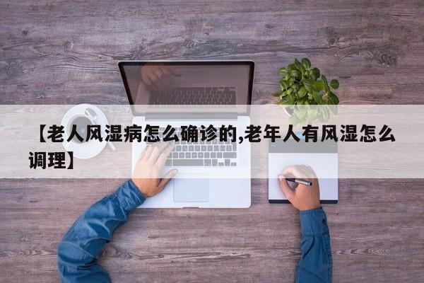 【老人风湿病怎么确诊的,老年人有风湿怎么调理】
