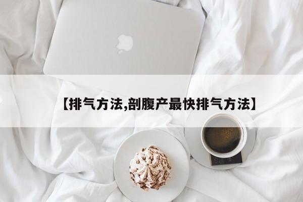 【排气方法,剖腹产最快排气方法】
