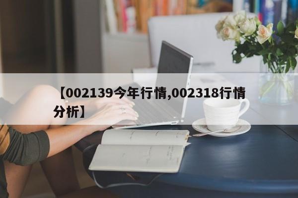 【002139今年行情,002318行情分析】