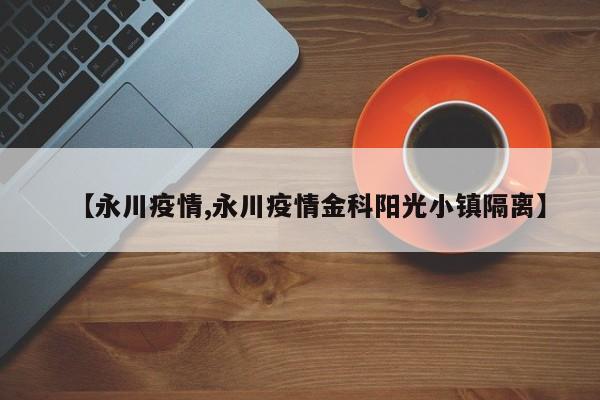 【永川疫情,永川疫情金科阳光小镇隔离】