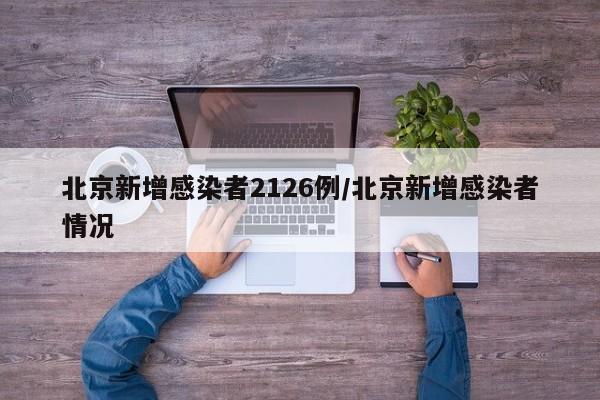 北京新增感染者2126例/北京新增感染者情况
