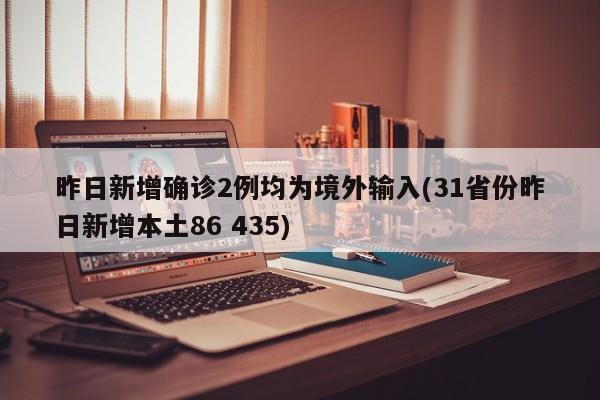 昨日新增确诊2例均为境外输入(31省份昨日新增本土86 435)