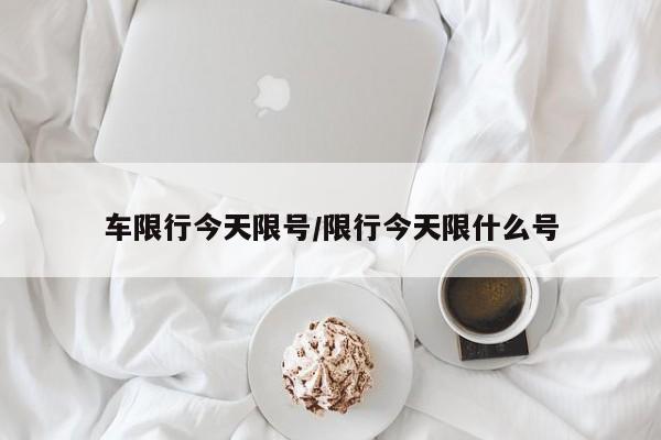 车限行今天限号/限行今天限什么号