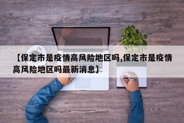 【保定市是疫情高风险地区吗,保定市是疫情高风险地区吗最新消息】