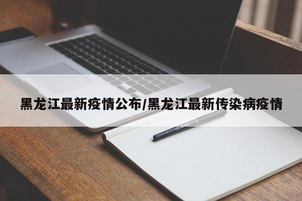黑龙江最新疫情公布/黑龙江最新传染病疫情