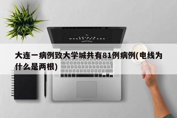 大连一病例致大学城共有81例病例(电线为什么是两根)
