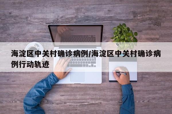 海淀区中关村确诊病例/海淀区中关村确诊病例行动轨迹