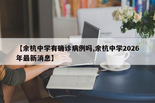 【余杭中学有确诊病例吗,余杭中学2026年最新消息】