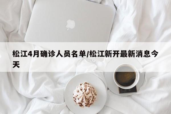 松江4月确诊人员名单/松江新开最新消息今天
