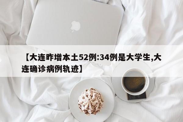【大连昨增本土52例:34例是大学生,大连确诊病例轨迹】