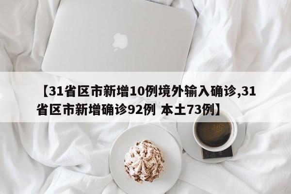 【31省区市新增10例境外输入确诊,31省区市新增确诊92例 本土73例】