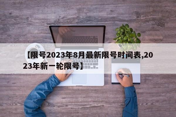 【限号2023年8月最新限号时间表,2023年新一轮限号】