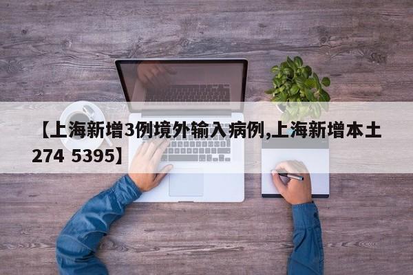 【上海新增3例境外输入病例,上海新增本土274 5395】