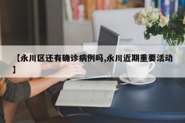 【永川区还有确诊病例吗,永川近期重要活动】
