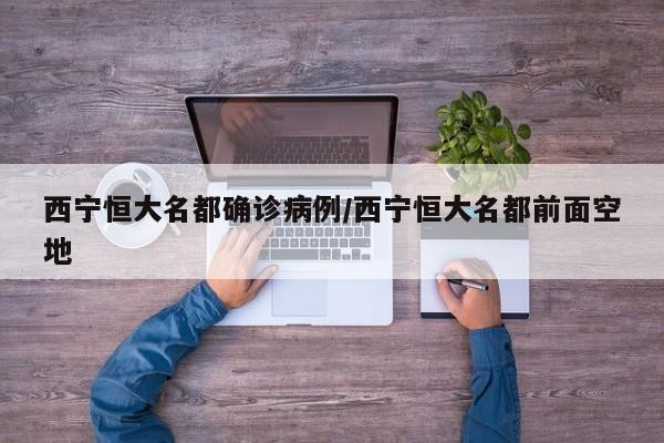 西宁恒大名都确诊病例/西宁恒大名都前面空地
