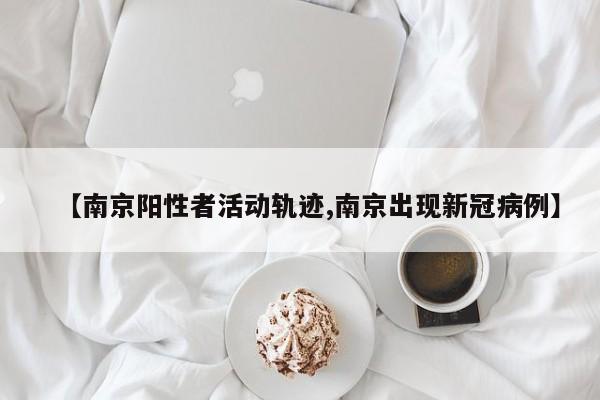 【南京阳性者活动轨迹,南京出现新冠病例】