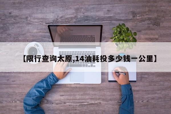 【限行查询太原,14油耗投多少钱一公里】