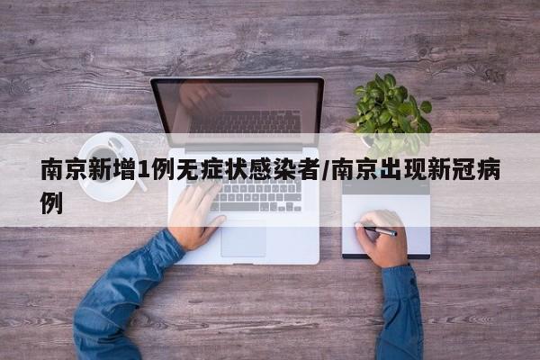 南京新增1例无症状感染者/南京出现新冠病例